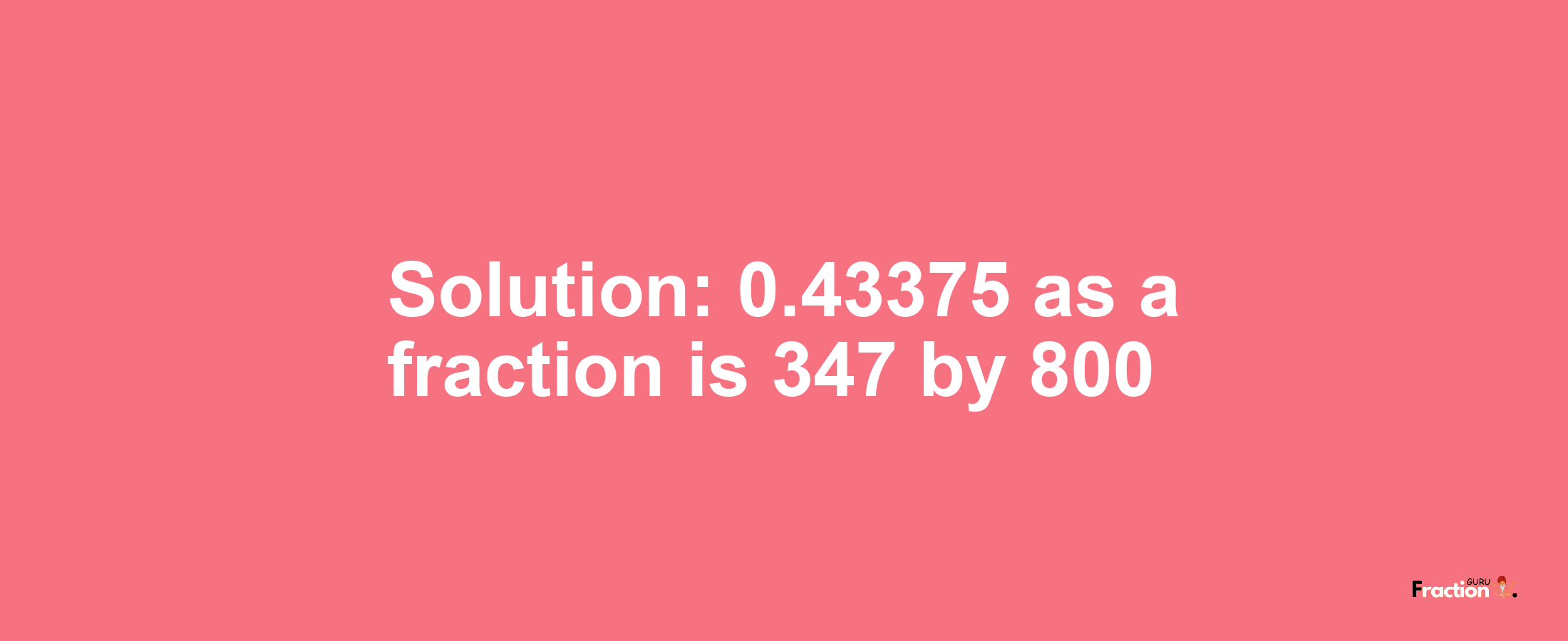 Solution:0.43375 as a fraction is 347/800